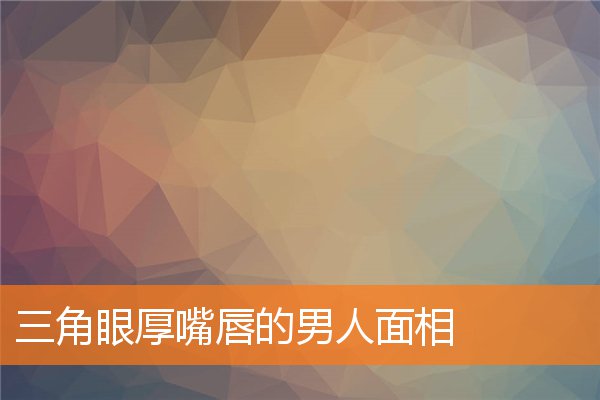 眼睛小嘴唇厚男人面相 男人的眼睛看面相,什么面相的男人是好男人,看眼睛吧