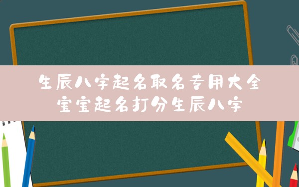 生辰八字起名取名专用大全,宝宝起名打分生辰八字 - 一测网