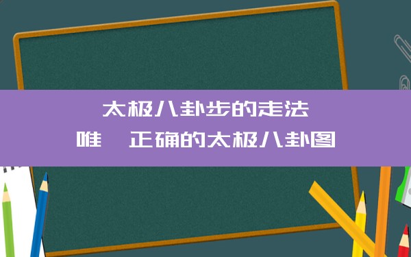 太极八卦步的走法,唯一正确的太极八卦图 - 一测网