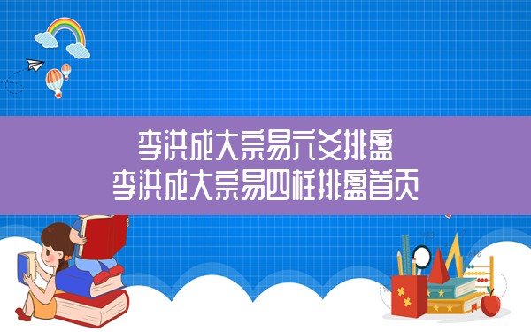 李洪成大宗易六爻排盘,李洪成大宗易四柱排盘首页 - 一测网