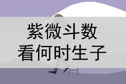 紫微斗数看何时生子怎么看？看什么时候生孩子如何看