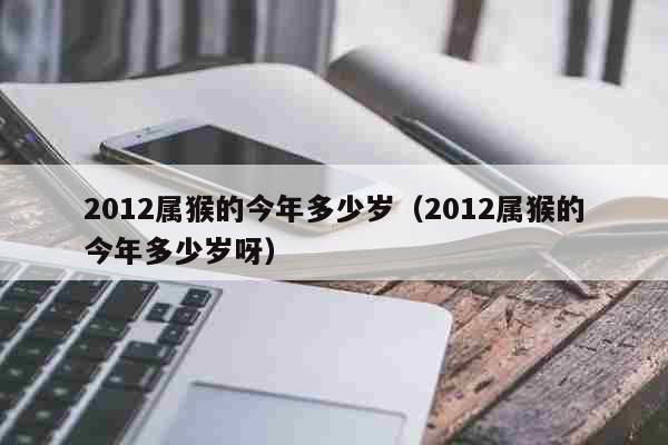 15年属牛的今年多大_1971年出生属猪的今年多大_04年属猴今年多大