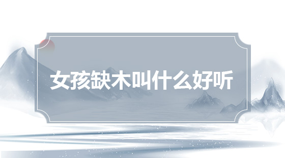 心字属什么五行属什么名字女孩名字大全_属木水的女孩名字大全_属龙名字大全女孩