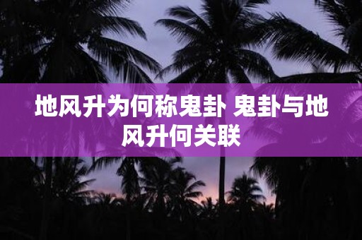 为什么地风升会被称为“鬼卦”？